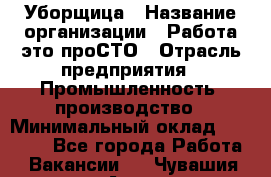 Уборщица › Название организации ­ Работа-это проСТО › Отрасль предприятия ­ Промышленность, производство › Минимальный оклад ­ 17 000 - Все города Работа » Вакансии   . Чувашия респ.,Алатырь г.